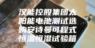 汉能控股集团太阳能电池测试选购安诗曼可程式恒温恒湿试验箱