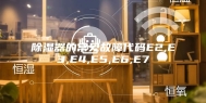 除湿器的常见故障代码E2,E3,E4,E5,E6,E7