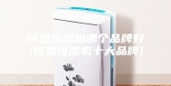 恒温恒湿机哪个品牌好{恒温恒湿机十大品牌}